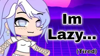 ME EXPLAIN HOW LAZY I AM | Gacha Club