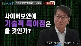 [산업경쟁력포럼] 사이버보안에 기술적 특이점은 올 것인가? | 이준호 시그넷파트너스(주) 부사장