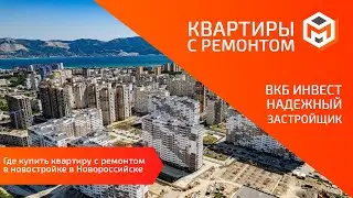 Надежный застройщик в Новороссийске или где КУПИТЬ квартиру с ремонтом | ВКБ Инвест