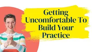 Getting Uncomfortable To Build Your Practice.