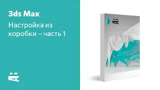 3ds Max – настройка из коробки, часть 1