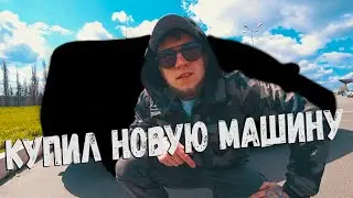 КУПИЛ НОВУЮ МАШИНУ