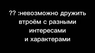 ✨ дружба втроём? ✨