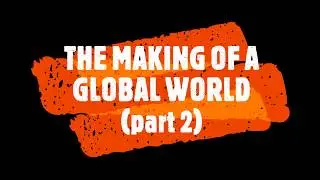 Making of the global world- part 2