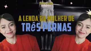 A LENDA DA MULHER DE TRÊS PERNAS | EXCÊNTRICA HISTÓRIA