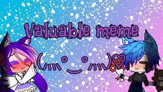 ♡ Valuable ♡ */meme\* (GC)