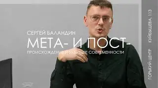 Мета- и пост- | Происхождение и будущее современности | Лекция Сергея Баландина