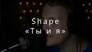 Песня №1: Shape - Ты и я (Авторская песня)