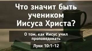 Что значит быть учеником Иисуса Христа? О том, как Иисус учил проповедовать