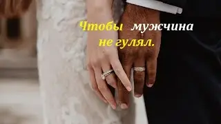 Чтобы муж был рядом и не гулял. 