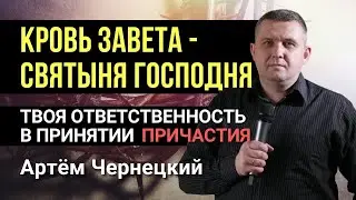 КРОВЬ ЗАВЕТА СВЯТЫНЯ ГОСПОДНЯ И НАША ОТВЕТСТВЕННОСТЬ В ПРИЧАСТИИ проповедь Артем Чернецкий