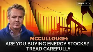 McCullough: Are You Buying Energy Stocks? Tread Carefully.