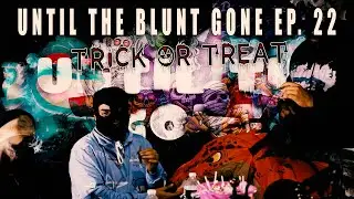 Until The Blunt Gone ep. 22 | TRICK OR TREAT