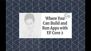 Entity Framework Core 2: Getting Started - Where You Can Build and Run Apps with EF Core 2