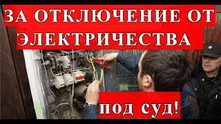 ЗА ОТКЛЮЧЕНИЕ ОТ ЭЛЕКТРИЧЕСТВА, - ПОД СУД!