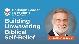 Building Unwavering Biblical Self-Belief with Dr. Brian Epperson