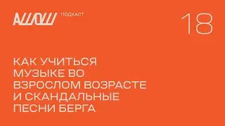 АШОШ подкаст 18: как учиться музыке во взрослом возрасте и скандальные песни Берга