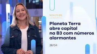 Planeta Terra abre capital na B3 com números alarmantes | Minuto B3 – 26/04/2023