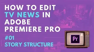 How to edit TV / television news in Adobe Premiere Pro - #01 STORY STRUCTURE