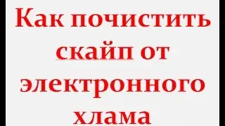 Как почистить скайп от электронного хлама !