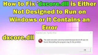 How to Fix 'dxcore.dll is Either Not Designed to Run on Windows or It Contains an Error