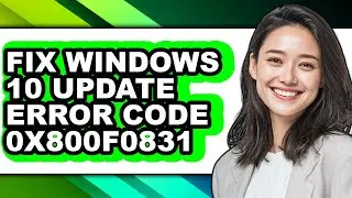 How to Fix Windows 10 Update Error Code 0x800f0831 - Easy Guide