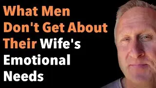 What Men Don't Get About Their Wife's Emotional Needs