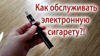 Как обслуживать электронную сигарету?!