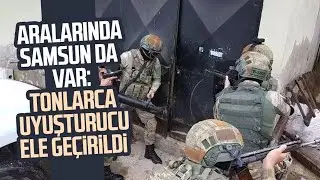Aralarında Samsun da var: Tonlarca uyuşturucu ele geçirildi