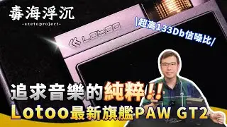 [毒海浮沉] 追求音樂的純粹 Lotoo最新旗艦PAW GT2｜兩聲道｜2024-11-01
