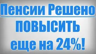 Пенсии Решено ПОВЫСИТЬ еще на 24%!