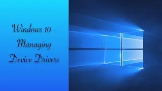 Managing Devices & Device Drivers - Windows 10