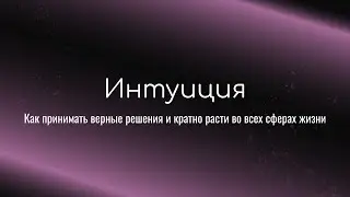 Интуиция. Как принимать верные решения и расти в отношениях, деньгах, реализации и других сферах