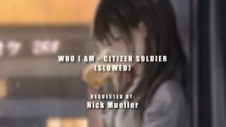 Who I Am - Citizen Soldier (Slowed) I Requested Video I