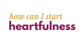 How can I start heartfulness?