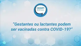 Gestantes ou lactantes podem ser vacinadas contra COVID-19?