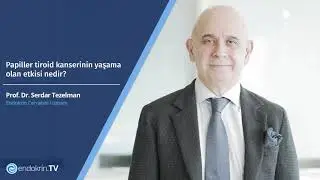 Papiller tiroid kanserinin yaşama olan etkisi nedir? - Prof. Dr. Serdar Tezelman