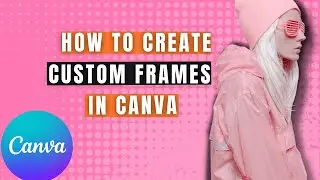 how to create custom frames in Canva
