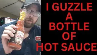 GUZZLING A BOTTLE OF HOT SAUCE   12 oz
