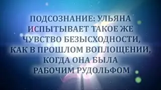ПОДСОЗНАНИЕ: ОНА ИСПЫТЫВАЕТ ТАКОЕ ЖЕ ЧУВСТВО БЕЗЫСХОДНОСТИ, КАК В ПРОШЛОМ ВОПЛОЩЕНИИ, БУДУЧИ РУДИ