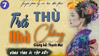 Vòng Tình Ái: Trả Thù Nhà Chồng Tập 7 kết - Truyện Thanh Mai || Kể chuyện đêm khuya