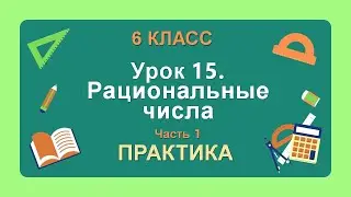 6 класс. Урок 15. ПРАКТИКА: Рациональные числа (Часть 1)