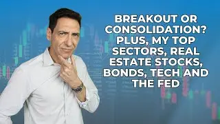 Breakout or Consolidation? Plus, My Top Sectors, Real Estate Stocks, Bonds, Tech and the Fed