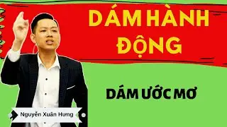 Dám hành động, dám ước mơ | Nguyễn Xuân Hưng