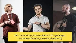 #24 - ClojureScript, истоки PiterJS и 3D-принтеры с Михаилом Полубояриновым [Ламповый]