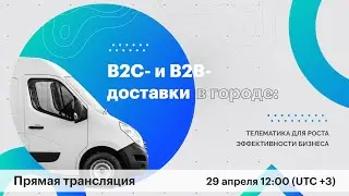 Онлайн-конференция «B2C- и B2B-доставки в городе: телематика для роста эффективности бизнеса»