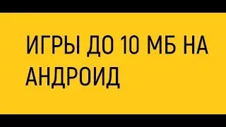 ИГРЫ ДО 10 МБ НА АНДРОИД