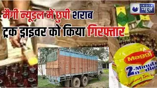 Bihar News : मैगी न्यूडल में छुपी शराब, ट्रक ड्राइवर को किया गिरफ्तार। India News Digital
