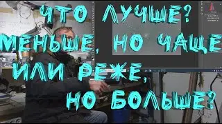 Что лучше? Меньше, но чаще или реже, но больше? Не завершенное..