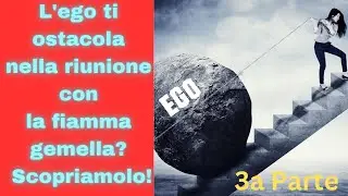 L'ego ti ostacola nella riunione con la fiamma gemella? Scopriamolo! 3a Parte